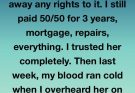 I Trusted My Wife With Everything Only To Overhear A Secret About Our Home While She was On The Phone #5